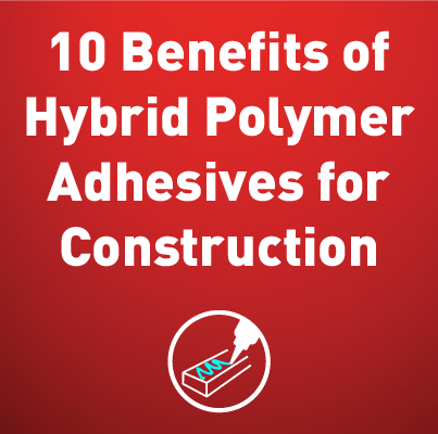 10 benefits of hybrid polymer adhesives for construction